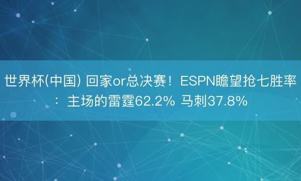 世界杯(中国) 回家or总决赛！ESPN瞻望抢七胜率：主场的雷霆62.2% 马刺37.8%
