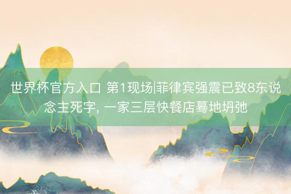 世界杯官方入口 第1现场|菲律宾强震已致8东说念主死字， 一家三层快餐店蓦地坍弛