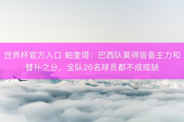 世界杯官方入口 帕奎塔：巴西队莫得皆备主力和替补