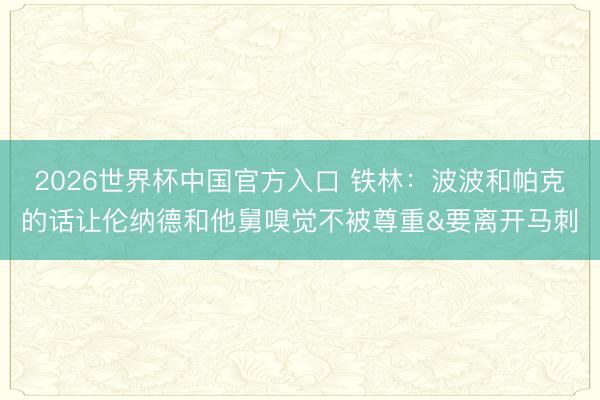 2026世界杯中国官方入口 铁林：波波和帕克的话让伦纳德和他舅嗅觉不被尊重&要离开马刺
