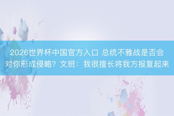 2026世界杯中国官方入口 总统不雅战是否会对你形成侵略？文班：我很擅长将我方报复起来