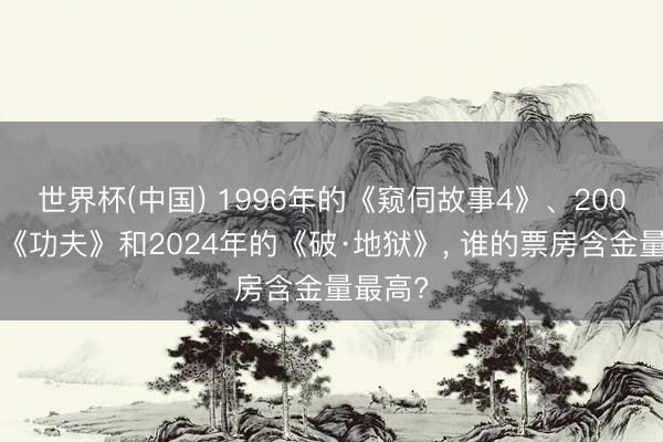 世界杯(中国) 1996年的《窥伺故事4》、2004年的《功夫》和2024年的《破·地狱》, 谁的票房含金量最高?