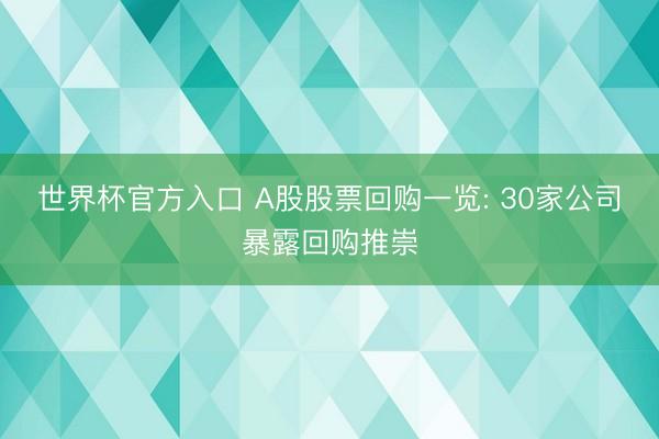 世界杯官方入口 A股股票回购一览: 30家公司暴露回购推崇