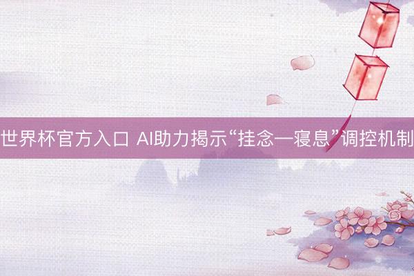 世界杯官方入口 AI助力揭示“挂念—寝息”调控机制