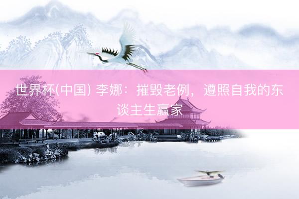 世界杯(中国) 李娜：摧毁老例，遵照自我的东谈主生赢家
