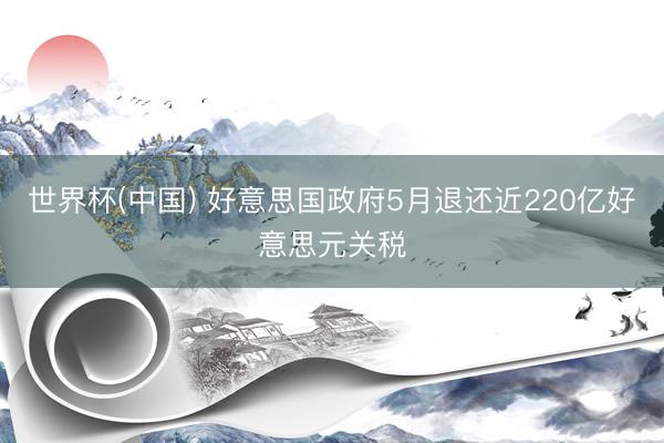 世界杯(中国) 好意思国政府5月退还近220亿好意思元关税