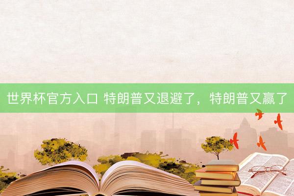 世界杯官方入口 特朗普又退避了，特朗普又赢了