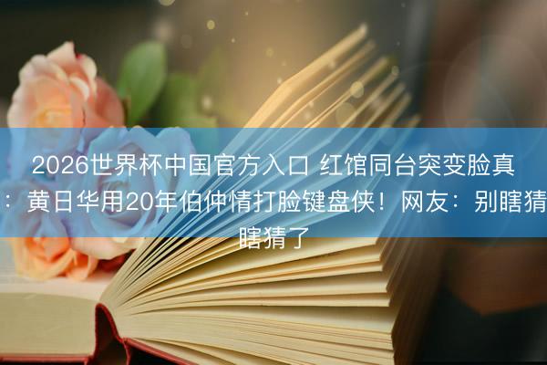 2026世界杯中国官方入口 红馆同台突变脸真相:黄日华用20年伯仲情打脸键盘侠!网友:别瞎猜了