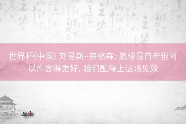 世界杯(中国) 刘易斯-弗格森: 赢球是自若但可以作念得更好， 咱们配得上这场见效