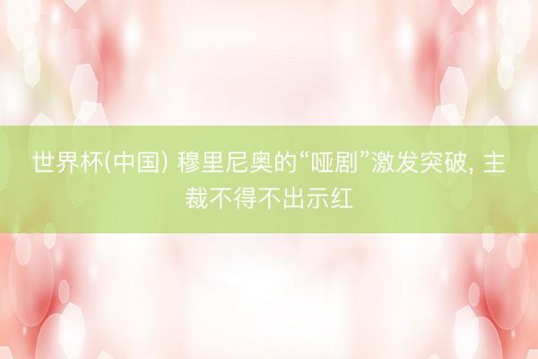 世界杯(中国) 穆里尼奥的“哑剧”激发突破， 主裁不得不出示红