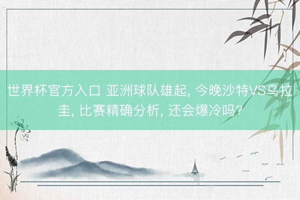 世界杯官方入口 亚洲球队雄起， 今晚沙特VS乌拉圭， 比赛精确分析， 还会爆冷吗?